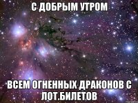 с добрым утром всем огненных драконов с лот.билетов