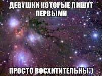 девушки которые пишут первыми просто восхитительны*)