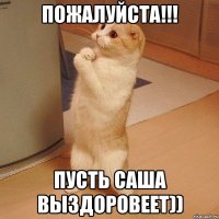 пожалуйста!!! пусть саша выздоровеет))