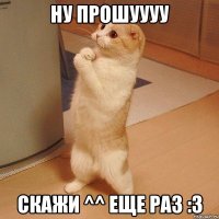 ну прошуууу скажи ^^ еще раз :3