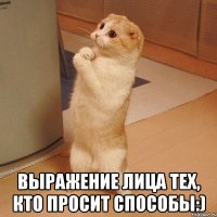  выражение лица тех, кто просит способы:)