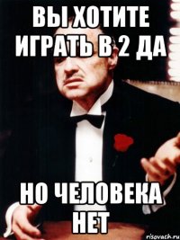 вы хотите играть в 2 да но человека нет