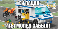 ей пацан ты мопед забыл!