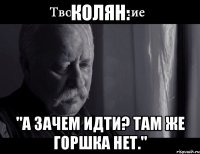 колян: "а зачем идти? там же горшка нет."