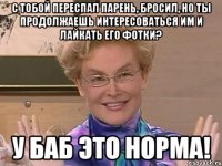 с тобой переспал парень, бросил, но ты продолжаешь интересоваться им и лайкать его фотки? у баб это норма!