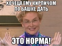 хочеца ему кирпичом по башке дать это норма!