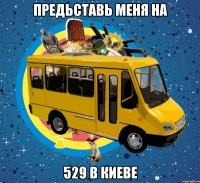 предьставь меня на 529 в киеве