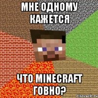 мне одному кажется что minecraft говно?