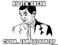 ну эти, киски сучки... там, где клитор