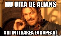 nu uita de alians shi interarea europeanî