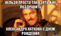 нельзя просто так взять и не поздравить александра каткова с днем рождения