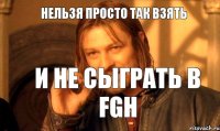 Нельзя просто так взять И не сыграть в FGH