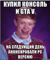 купил консоль и gta v на следуйщий день анонсировали pc версию