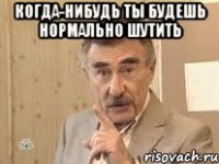 когда-нибудь ты будешь нормально шутить 