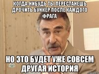 когда-нибудь ты перестанешь дрочить бункер после каждого фрага но это будет уже совсем другая история