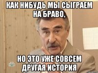 как нибудь мы сыграем на браво, но это уже совсем другая история