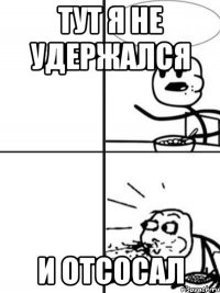 тут я не удержался и отсосал