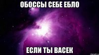 обоссы себе ебло если ты васек