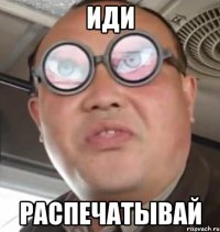 иди распечатывай