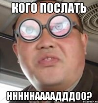 кого послать нннннаааадддоо?