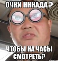 очки нннада ? чтобы на часы смотреть?