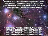 например, в общем-та, тащемта, крышечки, я рейпир, рок говно, ты такое не слушаешь))00,ну типа да, я иблан, и все такое, чотаржу, йоу йоу, люблю хипити хоп, ты хуй, хзхз, не пали контору, запиши мой реп например, например, например, например, например, например, например,например, например,например, например,например например,например, например,например