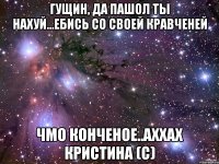 гущин, да пашол ты нахуй...ебись со своей кравченей чмо конченое..аххах кристина (с)