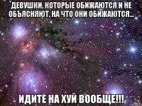 девушки, которые обижаются и не объясняют, на что они обижаются... идите на хуй вообще!!!