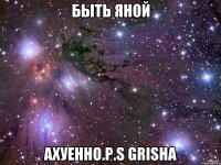 быть яной ахуенно.p.s grisha