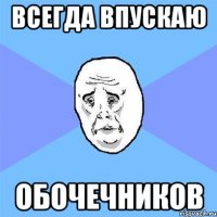 всегда впускаю обочечников