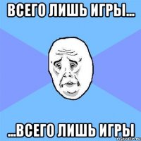 всего лишь игры... ...всего лишь игры