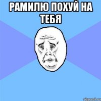 рамилю похуй на тебя 