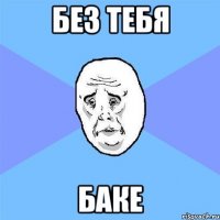 без тебя баке