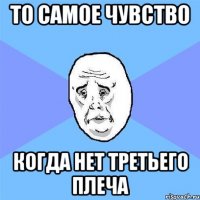 то самое чувство когда нет третьего плеча