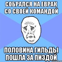 собрался на еврак со своей командой половина гильды пошла за пиздой