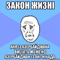 закон жизнi аня iз азербайджана виехать може,но азербайджан iз анi-нiкада