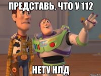 представь, что у 112 нету нлд