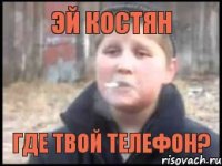 Эй Костян где твой телефон?