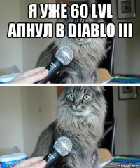 я уже 60 lvl апнул в diablo iii 