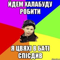 йдем халабуду робити я цвяхі в баті спісдив