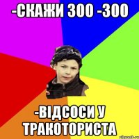 -скажи 300 -300 -відсоси у тракоториста