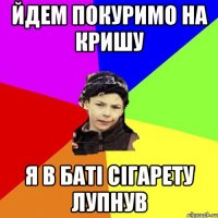 йдем покуримо на кришу я в баті сігарету лупнув