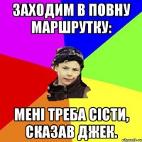 заходим в повну маршрутку: мені треба сісти, сказав джек.