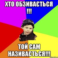 хто обзивається !!! той сам називається!!!