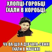 хлопці-горобці їхали в коробці, чу-ва-що а дівчата-свині їхали в машині