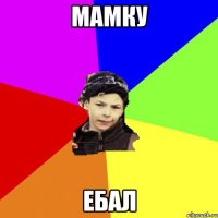 мамку ебал