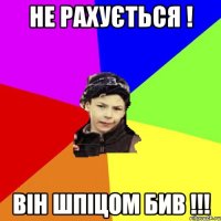 не рахується ! він шпіцом бив !!!