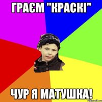 граєм "краскі" чур я матушка!