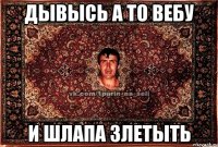 дывысь а то вебу и шлапа злетыть