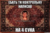 ебать ти контрольну написав на 4 сука